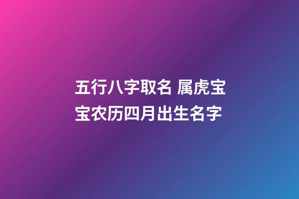 五行八字取名 属虎宝宝农历四月出生名字